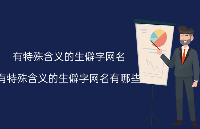 有特殊含义的生僻字网名 有特殊含义的生僻字网名有哪些